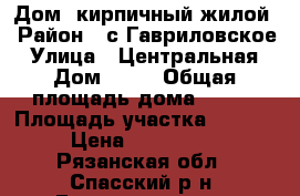 Дом  кирпичный жилой › Район ­ с Гавриловское › Улица ­ Центральная › Дом ­ 27 › Общая площадь дома ­ 712 › Площадь участка ­ 20 000 › Цена ­ 1 350 000 - Рязанская обл., Спасский р-н, Гавриловское с. Недвижимость » Дома, коттеджи, дачи продажа   